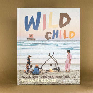 Wild Child: Adventure cooking with kids by Sarah Glover